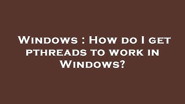 Windows : How do I get pthreads to work in Windows?