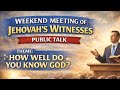 WEEKEND MEETING OF JEHOVAH'S WITNESSES PUBLIC TALK THEME: HOW WELL DO YOU KNOW GOD?