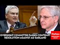 Breaking news contempt of congress resolution against ag garland passes house oversight committee