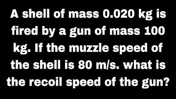 A shell of mass 0.020 kg is fired by a gun of mass 100 kg. If the muzzle speed of the shell is 80m/s