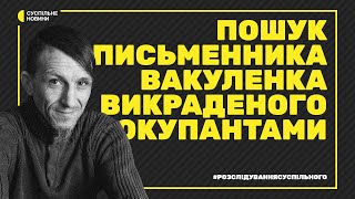 Записи під вишнею – історія викрадення письменника Вакуленка | Розслідування Суспільного