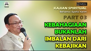 KAJIAN SPIRITUAL | KEBAHAGIAAN BUKANLAH IMBALAN DARI KEBIJAKAN | Part 03 | SYAIFUL KARIM | BSI