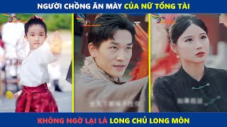 Người chồng ăn mày của nữ tổng tài không ngờ lại là long chủ long môn (bản Full)