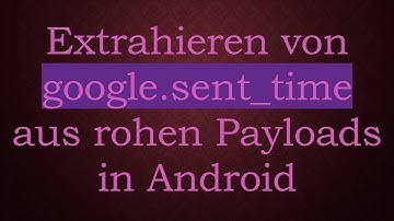 Extrahieren von google.sent_time aus rohen Payloads in Android
