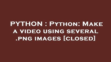 PYTHON : Python: Make a video using several .png images