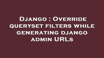 Django : Override queryset filters while generating django admin URLs