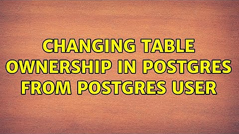 Changing Table Ownership in Postgres from Postgres User (2 Solutions!!)