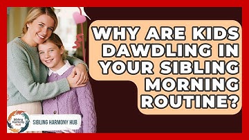 Why Are Kids Dawdling In Your Sibling Morning Routine? - Sibling Harmony Hub