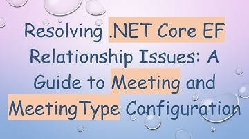 Resolving .NET Core EF Relationship Issues: A Guide to Meeting and MeetingType Configuration