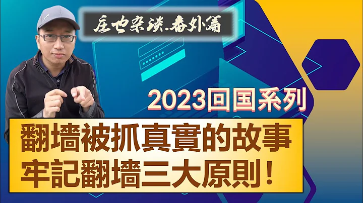 在中国翻墙，牢记安全三原则！一个真实故事告诉你翻墙被抓的后果！2023年回中国探亲系列（5）【庄也闲聊天10】 - 天天要闻