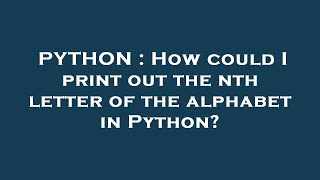 PYTHON : How could I print out the nth letter of the alphabet in Python?