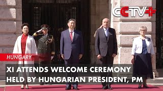 Update: Xi Attends Welcome Ceremony Held by Hungarian President, PM