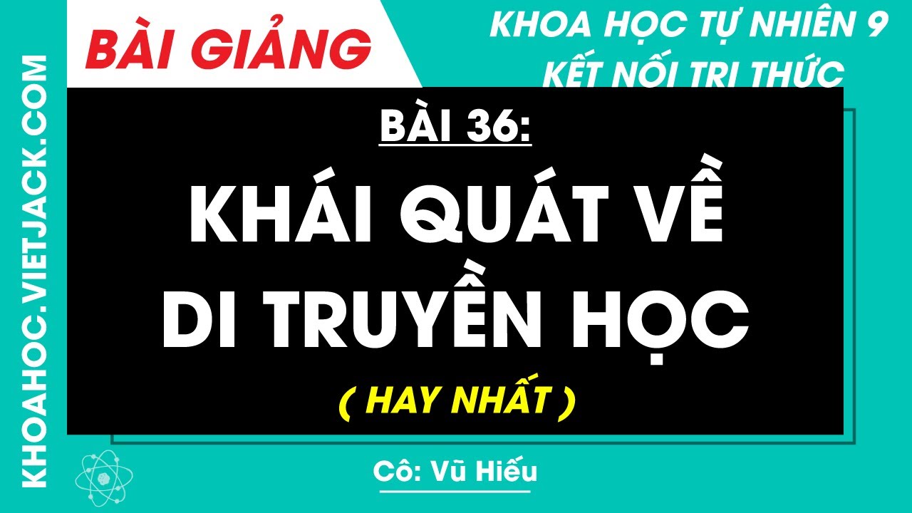 Khoa học tự nhiên 9 Bài 36: Khái quát về di truyền học | Kết nối tri thức (DỄ HIỂU NHẤT)