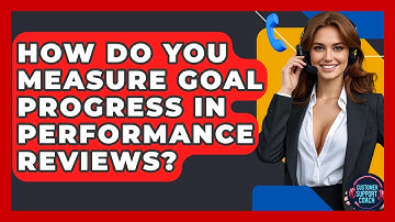 How Do You Measure Goal Progress In Performance Reviews? - Customer Support Coach