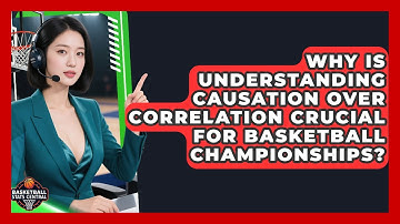 Why Is Understanding Causation Over Correlation Crucial For Basketball Championships?