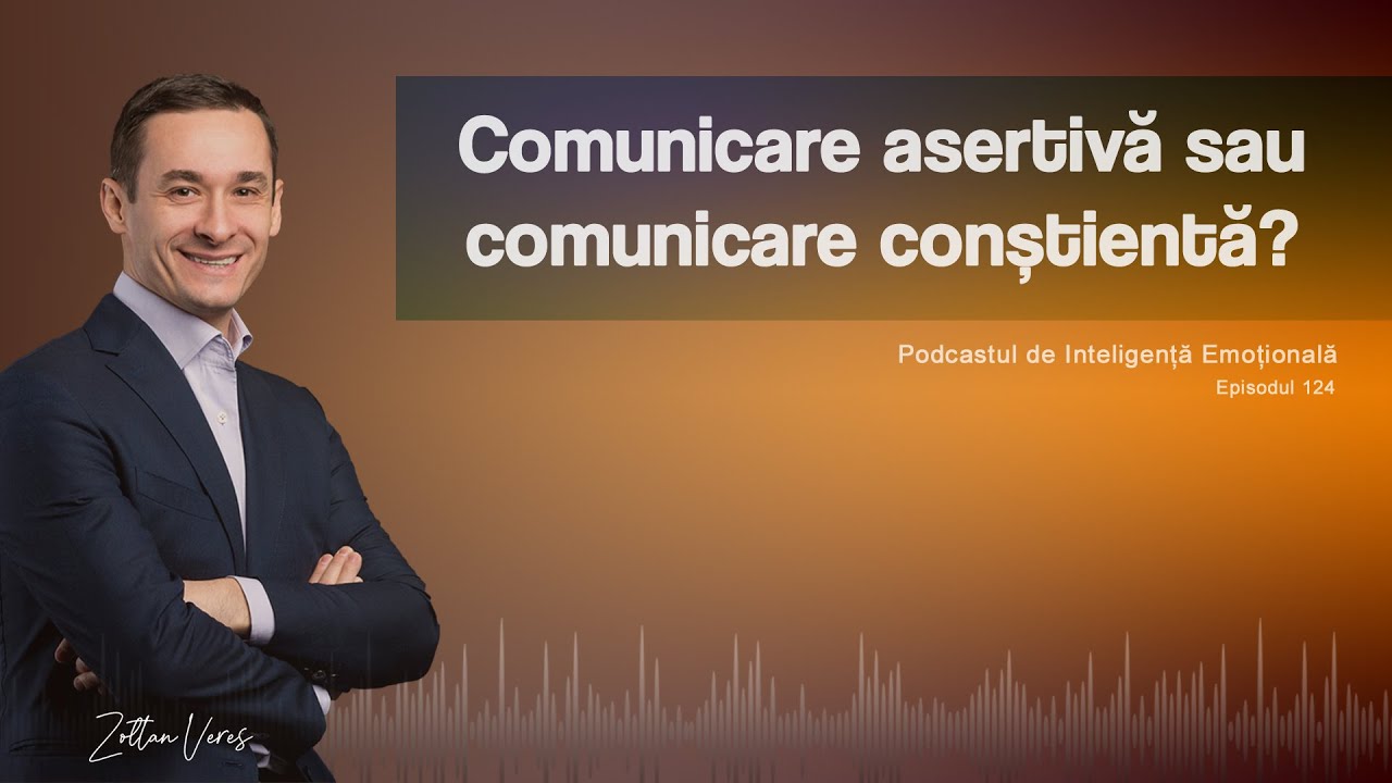 Ep.124 - Comunicare asertivă sau comunicare conștientă?
