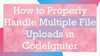 How to Properly Handle Multiple File Uploads in CodeIgniter