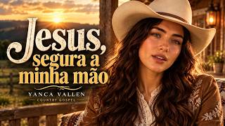 Jesus, Segura a Minha Mão | Country Gospel de Fé | Yanca Vallen