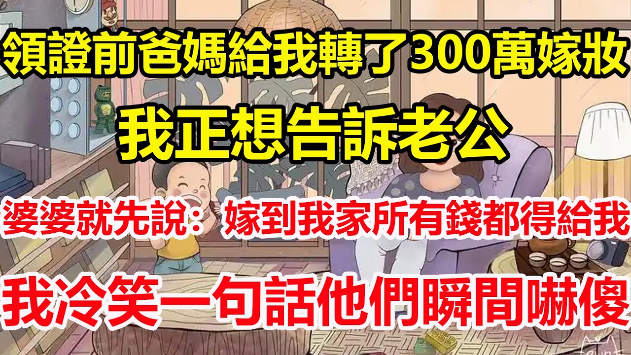 領證前爸媽給我轉了300萬嫁妝，我正想告訴老公，婆婆就先說：嫁到我家所有錢都得給我，我冷笑一句話他們瞬間嚇傻！#心寄奇旅#為人處世#生活經驗#情感#故事#彩礼#花開富貴#深夜淺讀