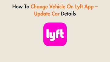 How To Change Vehicle On Lyft App – Update Car Details