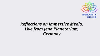 Humanity Rising 1085: Reflections on Immersive Media, Live from Jena Planetarium, Germany