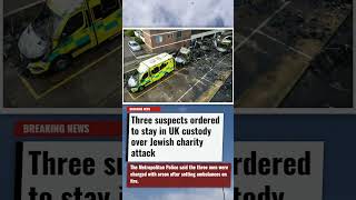 Three suspects ordered to stay in UK custody over Jewish charity attack