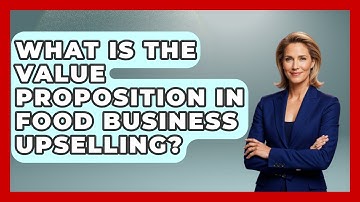 What Is The Value Proposition In Food Business Upselling? - Food Business Playbook