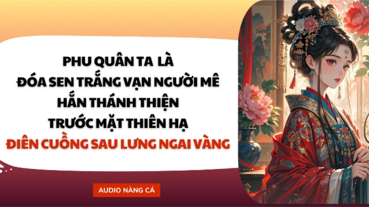 (FULL) PHU QUÂN TA LÀ ĐÓA SEN TRẮNG VẠN NGƯỜI MÊ, HẮN THÁNH THIỆN TRƯỚC MẶT THIÊN HẠ, ĐIÊN CUỒNG....