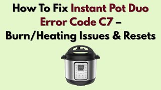 How To Fix Instant Pot Duo Error Code C7 – Burn/Heating Issues & Resets