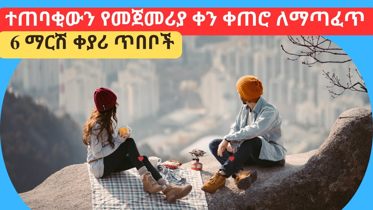 የመጀመሪያ ቀን የፍቅር ቀጠሮ የሚሳካላቸው ሰዎች የሚከተሏቸው 6 ጥበቦች-6 tips for first date