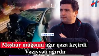 Məşhur Müğənni Ağır Qəza Keçirdi - Vəziyyəti Ağırdır