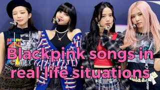 Blackpink Songs In Real Life Situations