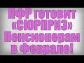 ПФР готовит «СЮРПРИЗ» Пенсионерам в Феврале!