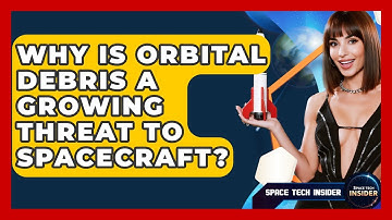 Why Is Orbital Debris A Growing Threat To Spacecraft? - Space Tech Insider