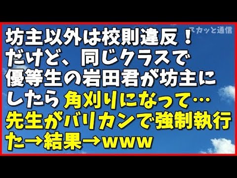｢スカッとする話 武勇伝｣坊主以外は校則違反だけど、同じクラスで優等生の岩田君が坊主にしたら角刈りになってしまい、先生がバリカンで強制執行した→結果→www｢スカッと通信｣