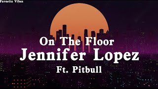 On The Floor (Lyrics) - Jennifer Lopez (Ft. Pitbull) | Favorite Vibes.