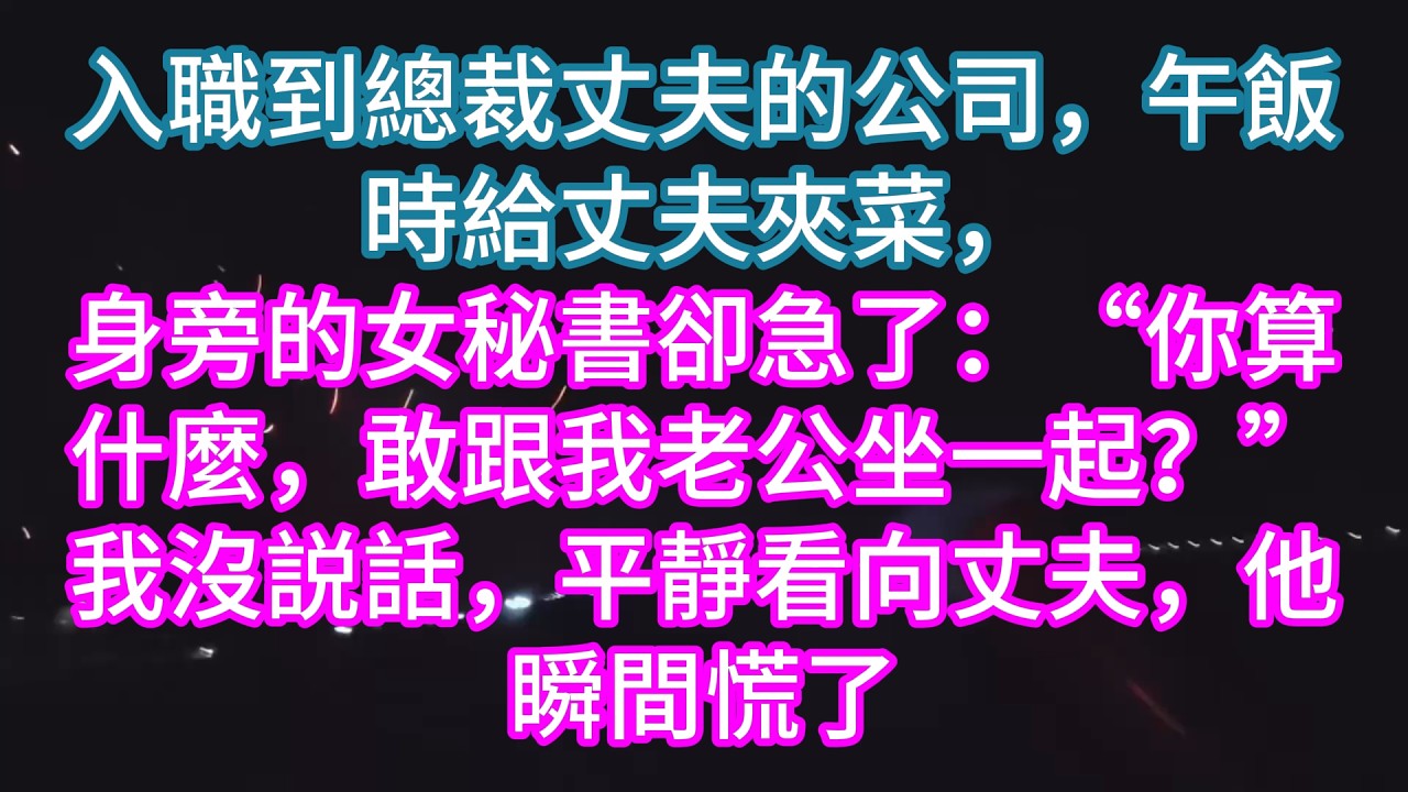 【完結】入職到總裁丈夫的公司，午飯時給丈夫夾菜，身旁的女秘書卻急了：“你算什麼，敢跟我老公坐一起？”我沒説話，平靜看向丈夫，他瞬間慌了