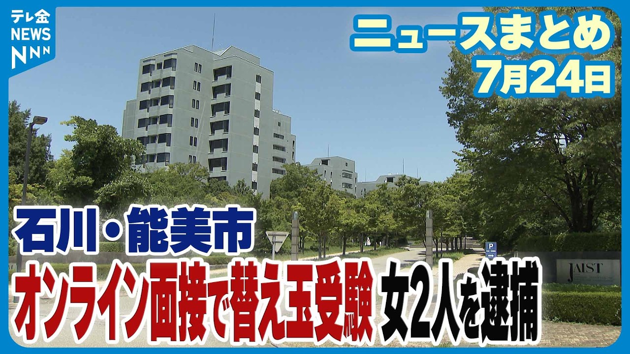 【ニュースまとめ】7月24日放送分 入試オンライン面接で替え玉受験 偽計業務妨害の疑いで女2人逮捕 石川・能美市 など