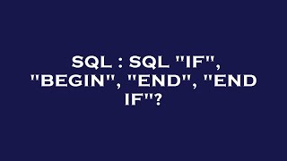 SQL : SQL IF, BEGIN, END, END IF