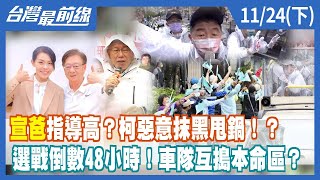 "宣爸"指導高？柯惡意抹黑甩鍋！？ 選戰倒數48小時！車隊互搗本命區？【台灣最前線】2022.11.24(下)