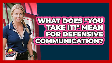 What Does "You Take It!" Mean For Defensive Communication?