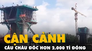 Cận cảnh cầu Châu Đốc hơn 2.000 tỉ đồng thi công vượt tiến độ