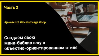 Создаем свою мини-библиотеку в ООП стиле | Javascript, LocalStorage, часть 2