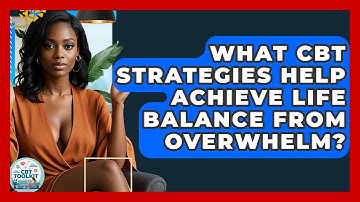 What CBT Strategies Help Achieve Life Balance From Overwhelm? - CBT Toolkit