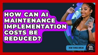 How Can AI Maintenance Implementation Costs Be Reduced? - How Things Break