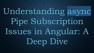 Understanding async Pipe Subscription Issues in Angular: A Deep Dive