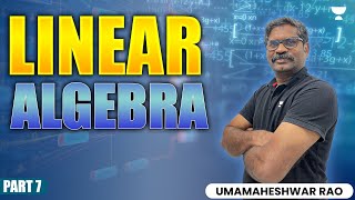 Linear Algebra | Part 7 | Umamaheshwar Rao