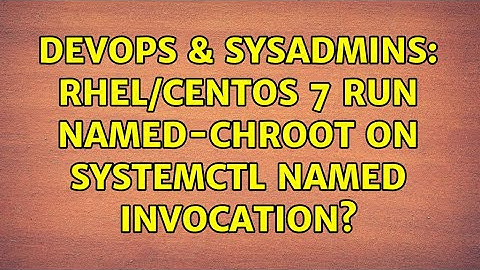 DevOps & SysAdmins: RHEL/CentOS 7 run named-chroot on systemctl named invocation?