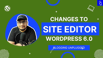 Changes to Site Editor in WordPress 6.0 Update | Improvements in WordPress 6 | Blogging Unplugged