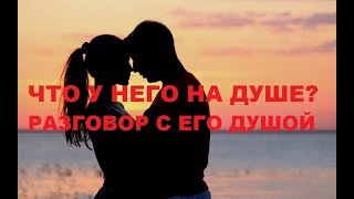 РАЗГОВОР С ЕГО ДУШОЙ.ЧТО У НЕГО НА ДУШЕ?